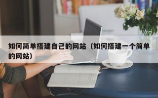博兴如何简单搭建自己的网站（如何搭建一个简单的网站）