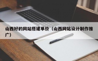 博兴山西好的网站搭建单价（山西网站设计制作推广）