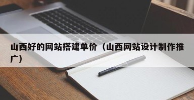 博兴山西好的网站搭建单价（山西网站设计制作推广）