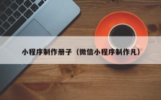 博兴小程序制作册子（微信小程序制作凡）