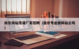 博兴南京网站搭建厂家招聘（南京专业做网站公司）
