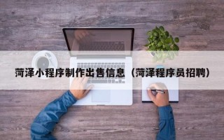 博兴菏泽小程序制作出售信息（菏泽程序员招聘）