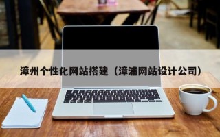 博兴漳州个性化网站搭建（漳浦网站设计公司）