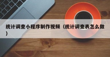 博兴统计调查小程序制作视频（统计调查表怎么做）