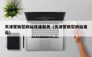 博兴天津营销型网站搭建服务（天津营销型网站建设）