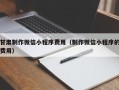 博兴甘肃制作微信小程序费用（制作微信小程序的费用）