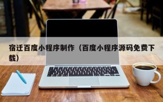 博兴宿迁百度小程序制作（百度小程序源码免费下载）