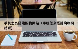 博兴手机怎么搭建购物网站（手机怎么搭建购物网站呢）