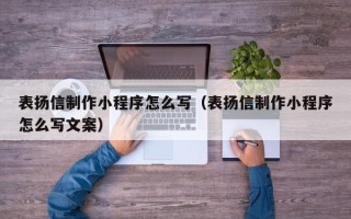 博兴表扬信制作小程序怎么写（表扬信制作小程序怎么写文案）