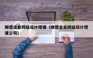 博兴顺德企业网站设计搭建（顺德企业网站设计搭建公司）