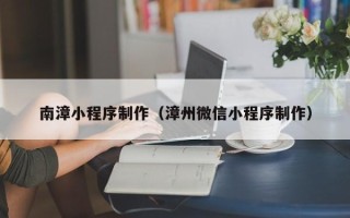博兴南漳小程序制作（漳州微信小程序制作）