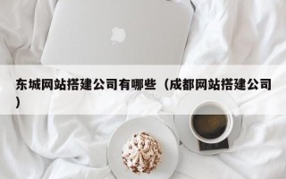 博兴东城网站搭建公司有哪些（成都网站搭建公司）