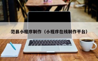 博兴范县小程序制作（小程序在线制作平台）