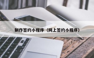 博兴制作签约小程序（网上签约小程序）